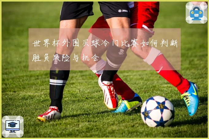 世界杯外围买球冷门比赛如何判断胜负风险与机会