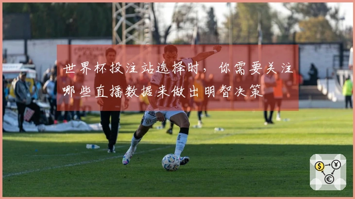世界杯投注站选择时，你需要关注哪些直播数据来做出明智决策
