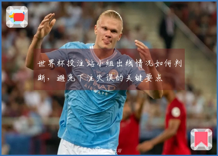 世界杯投注站小组出线情况如何判断，避免下注失误的关键要点