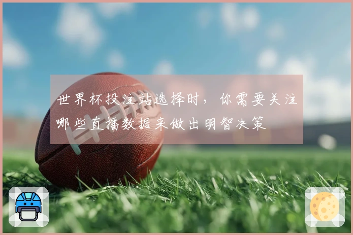 世界杯投注站选择时，你需要关注哪些直播数据来做出明智决策