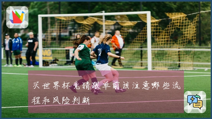 买世界杯竞猜跟单前该注意哪些流程和风险判断